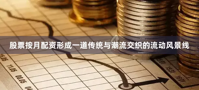 股票按月配资形成一道传统与潮流交织的流动风景线