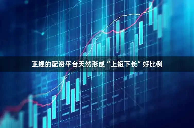 正规的配资平台天然形成“上短下长”好比例