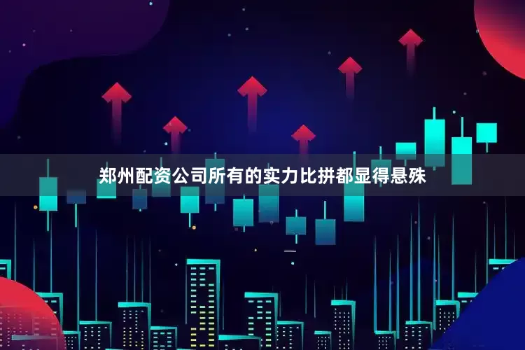 郑州配资公司所有的实力比拼都显得悬殊