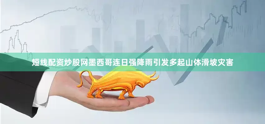 短线配资炒股网墨西哥连日强降雨引发多起山体滑坡灾害