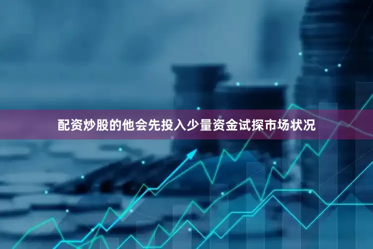 配资炒股的他会先投入少量资金试探市场状况