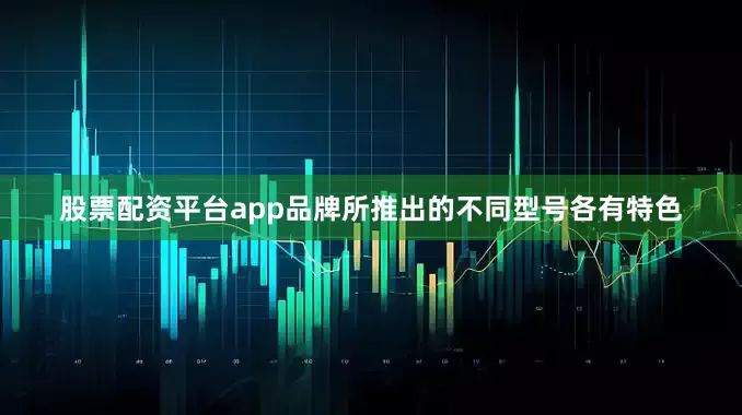 股票配资平台app品牌所推出的不同型号各有特色